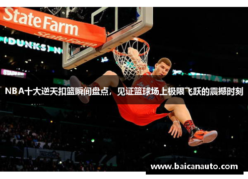 NBA十大逆天扣篮瞬间盘点，见证篮球场上极限飞跃的震撼时刻